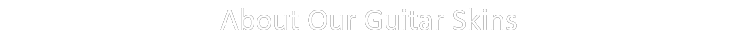 About Our Guitar Skins 
