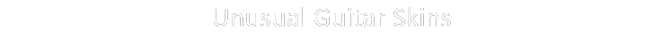 Unusual Guitar Skins 